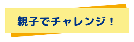 親子でチャレンジ！